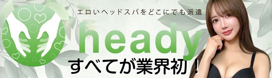 heady - エロいヘッドスパをどこにでも派遣